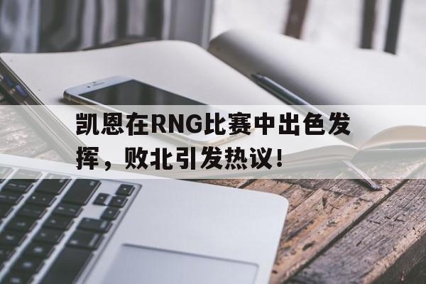包含凯恩在RNG比赛中出色发挥，败北引发热议！的词条